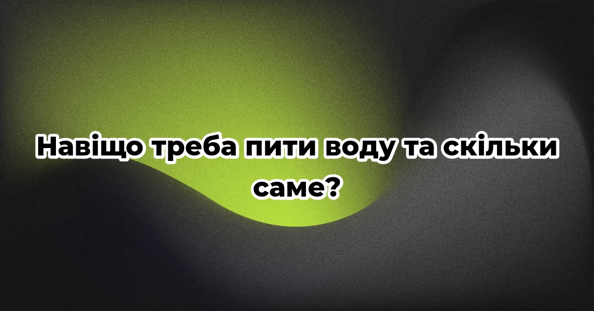Навіщо треба пити воду та скільки саме?