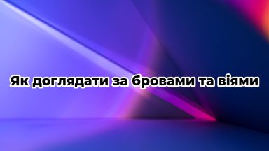 Як доглядати за бровами та віями