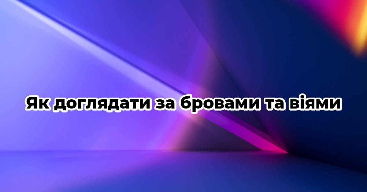 Як доглядати за бровами та віями