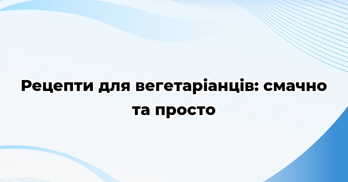 Рецепти для вегетаріанців: смачно та просто