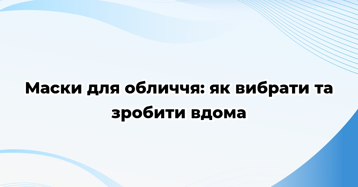 Маски для обличчя: як вибрати та зробити вдома