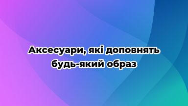 Аксесуари, які доповнять будь-який образ