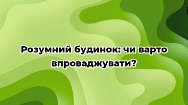 Розумний будинок: чи варто впроваджувати?