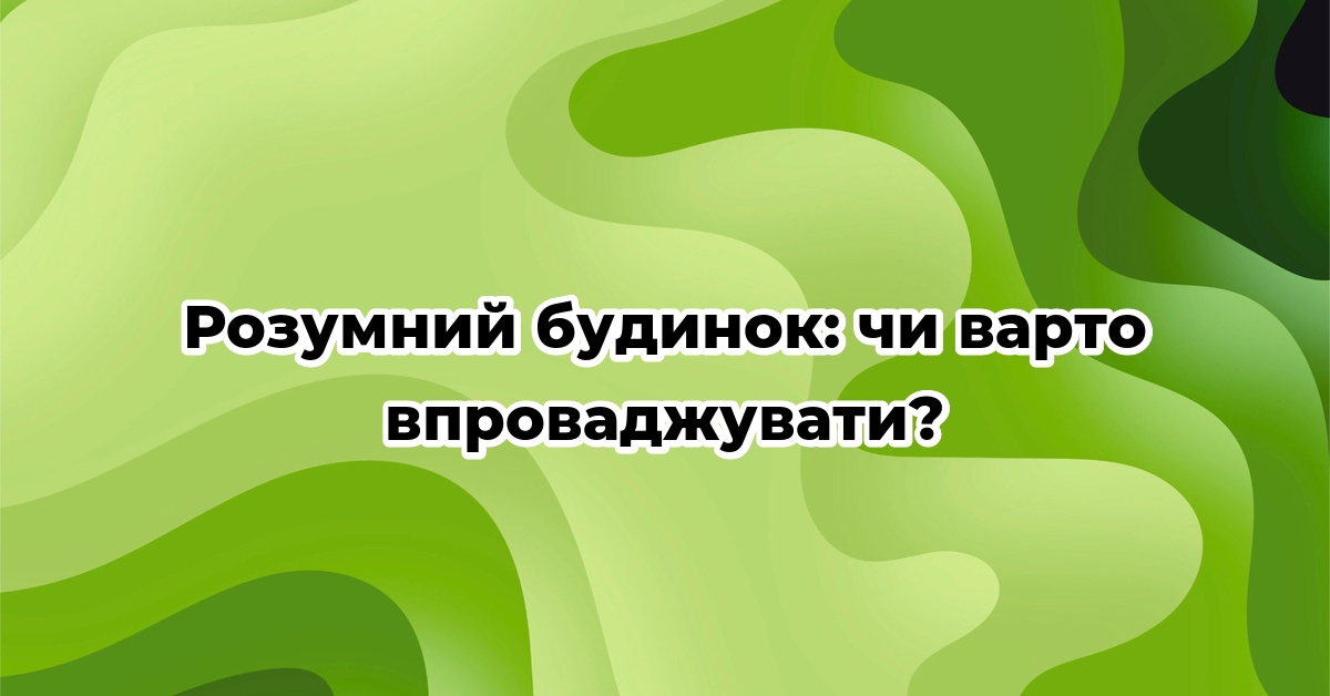 Розумний будинок: чи варто впроваджувати?