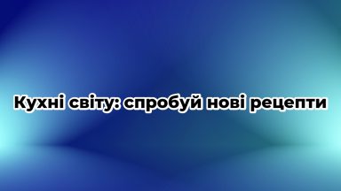 Кухні світу: спробуй нові рецепти