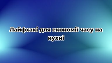 Лайфхакі для економії часу на кухні