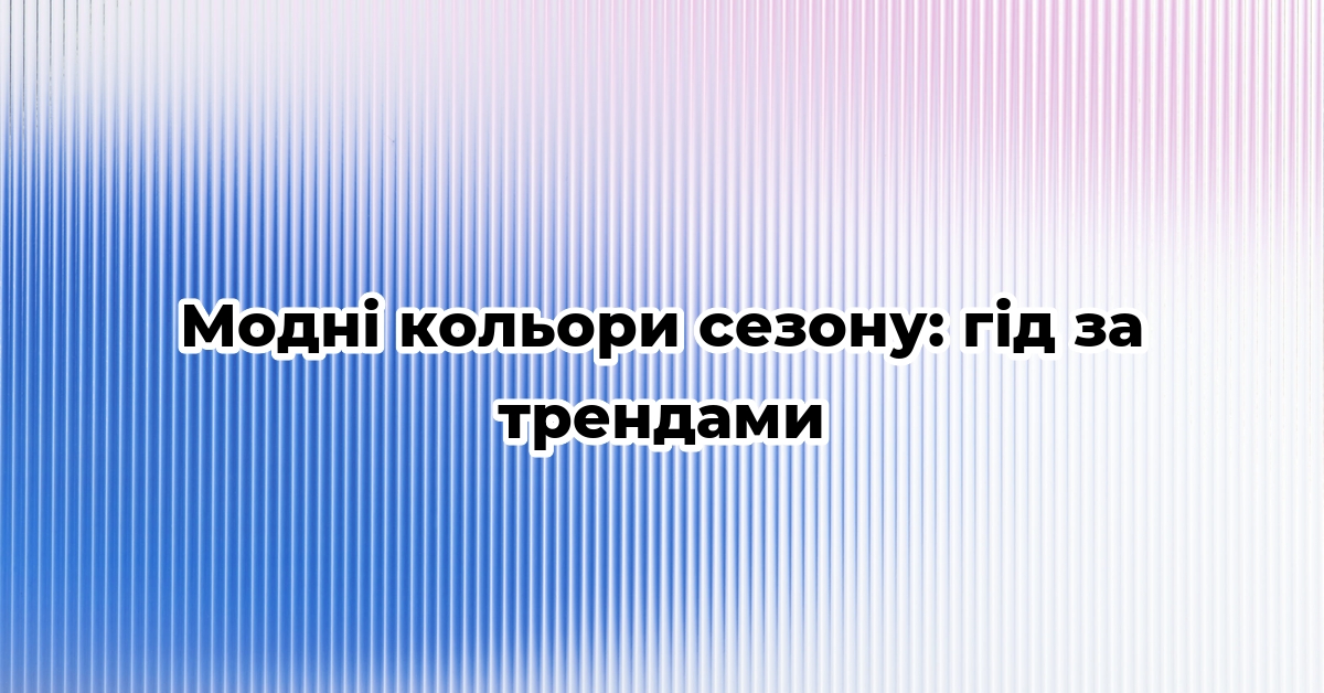 Модні кольори сезону: гід за трендами