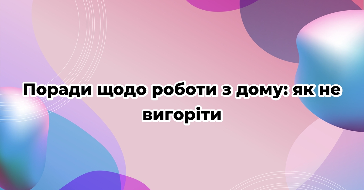 Поради щодо роботи з дому: як не вигоріти