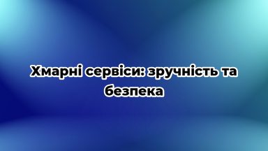 Хмарні сервіси: зручність та безпека
