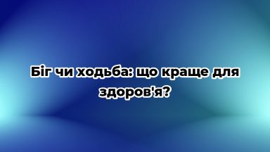 Біг чи ходьба: що краще для здоров’я?