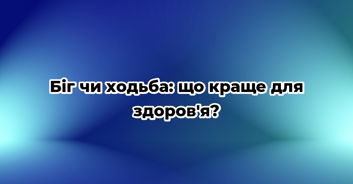 Біг чи ходьба: що краще для здоров’я?
